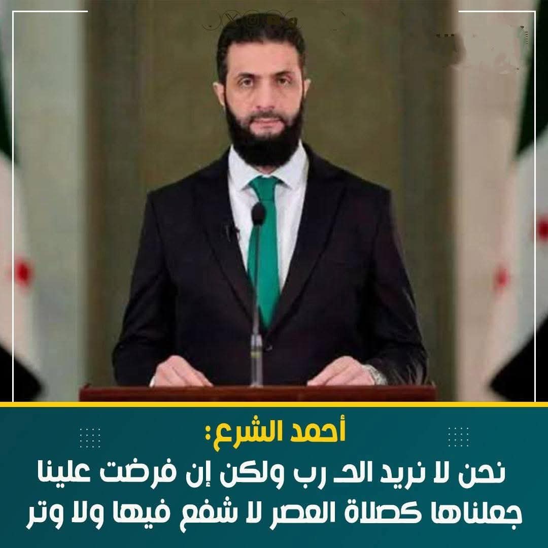 أحمد الشرع: نحن لا نريد الحـرب ولكن إن فرضت علينا جعلناها كصلاة العصر لا شفع فيها ولا وتر